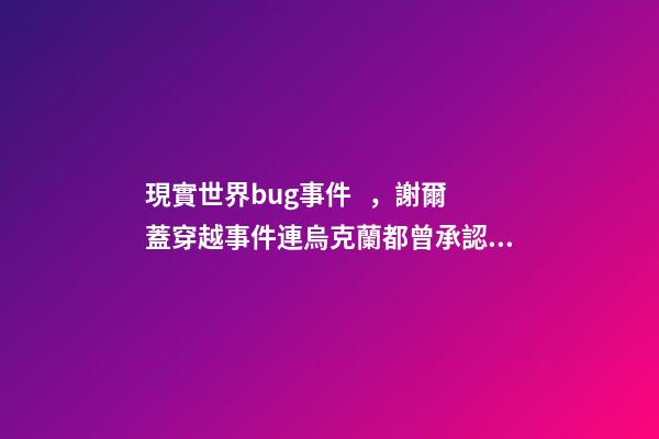 現實世界bug事件，謝爾蓋穿越事件連烏克蘭都曾承認過的穿越事件-第1張-觀點-玄機派